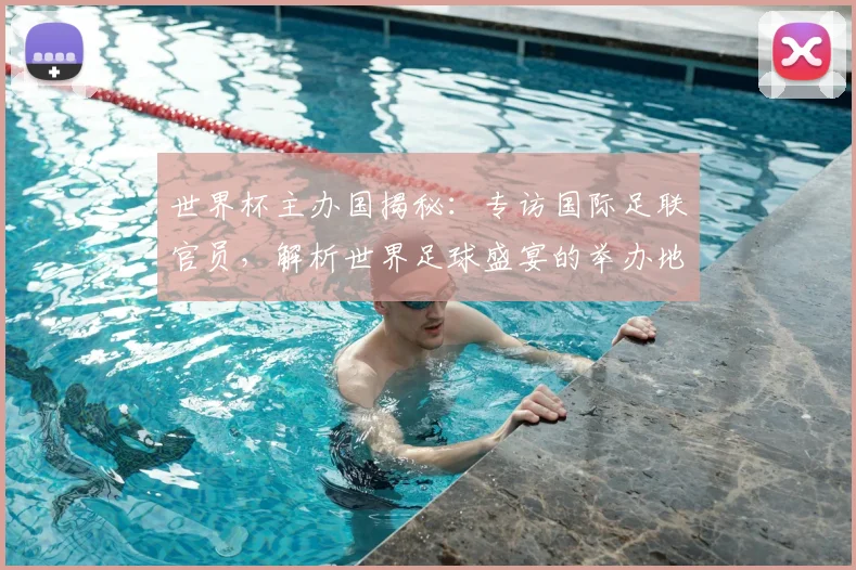 世界杯主办国揭秘：专访国际足联官员，解析世界足球盛宴的举办地选择