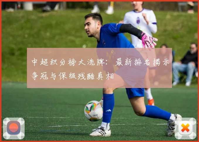 中超积分榜大洗牌:最新排名揭示争冠与保级残酷真相