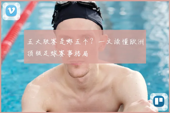 五大联赛是哪五个?一文读懂欧洲顶级足球赛事格局