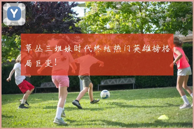 草丛三姐妹时代终结热门英雄榜格局巨变！