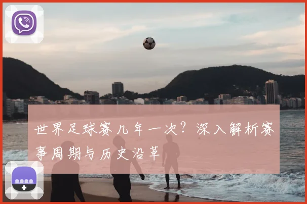 世界足球赛几年一次?深入解析赛事周期与历史沿革