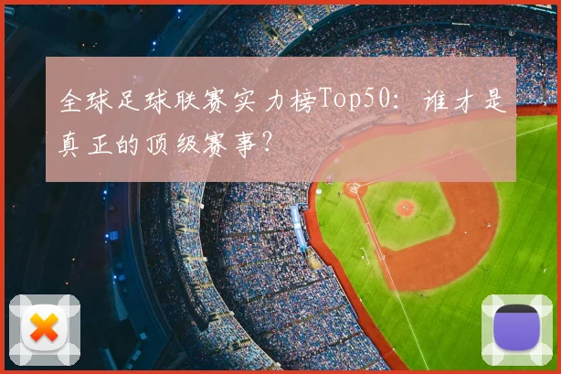 全球足球联赛实力榜Top50:谁才是真正的顶级赛事?