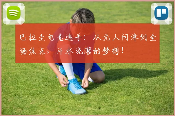 巴拉圭电竞选手：从无人问津到全场焦点，汗水浇灌的梦想！