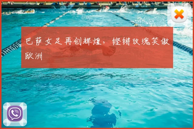 巴萨女足再创辉煌,铿锵玫瑰笑傲欧洲