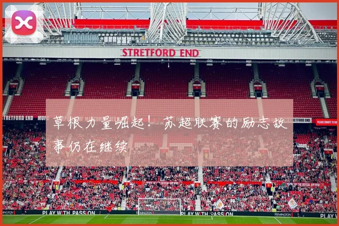 草根力量崛起！苏超联赛的励志故事仍在继续