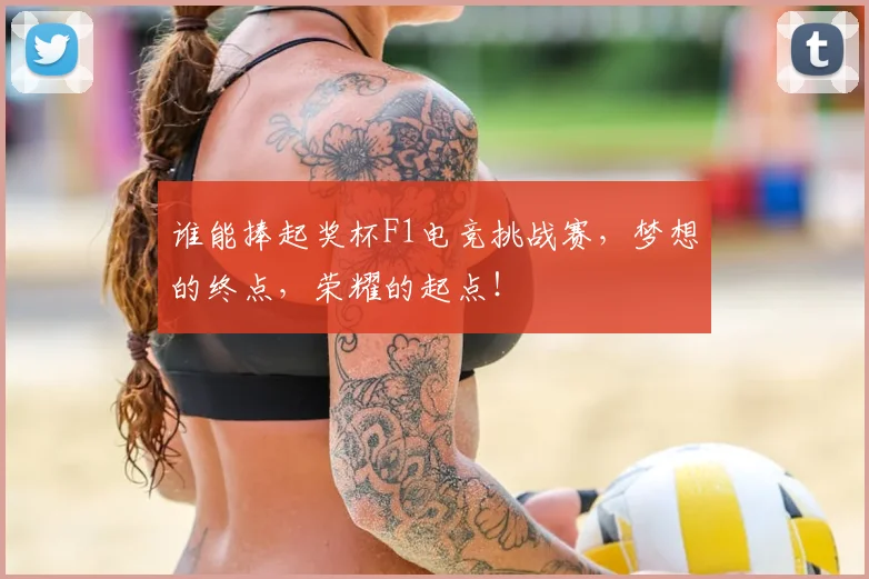 谁能捧起奖杯F1电竞挑战赛，梦想的终点，荣耀的起点！