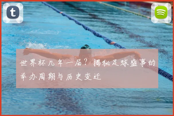 世界杯几年一届？揭秘足球盛事的举办周期与历史变迁