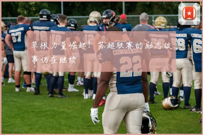 草根力量崛起！苏超联赛的励志故事仍在继续